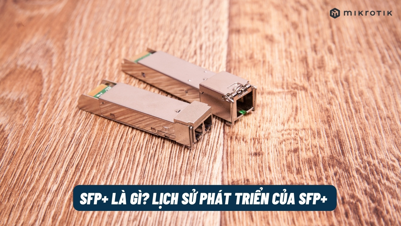 SFP+ là gì? Lịch sử phát triển của SFP+ và Phân loại SFP+