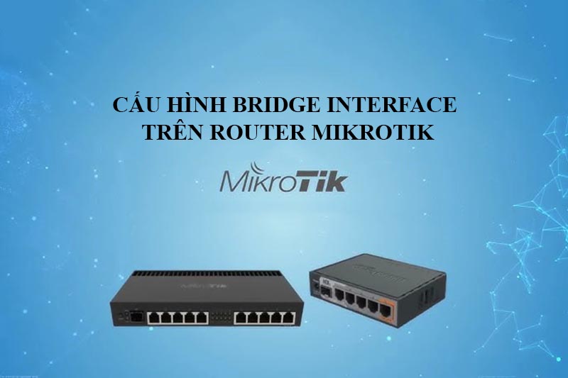 CẤU HÌNH BRIDGE INTERFACE TRÊN ROUTER MIKROTIK